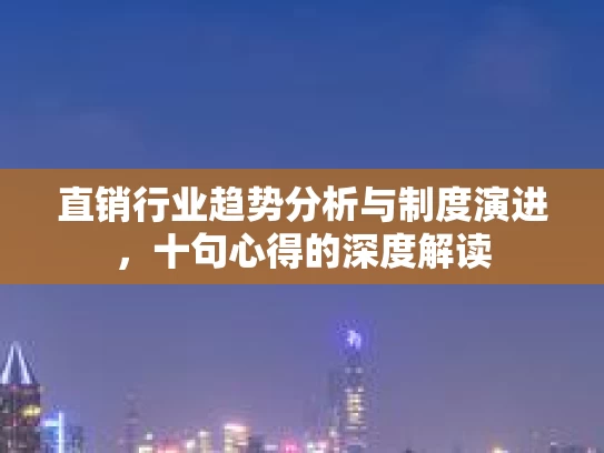 直销行业趋势分析与制度演进，十句心得的深度解读