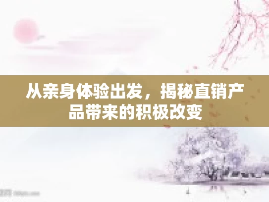 从亲身体验出发，揭秘直销产品带来的积极改变