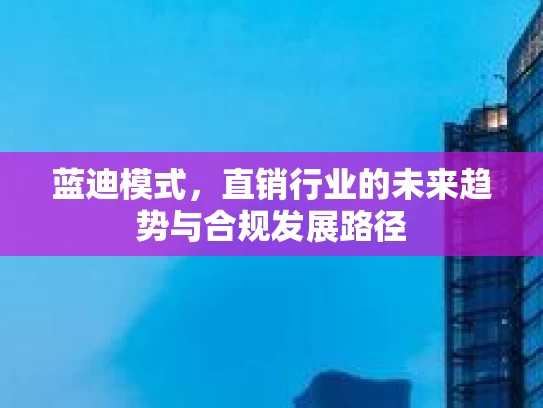 蓝迪模式，直销行业的未来趋势与合规发展路径