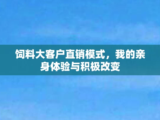饲料大客户直销模式，我的亲身体验与积极改变