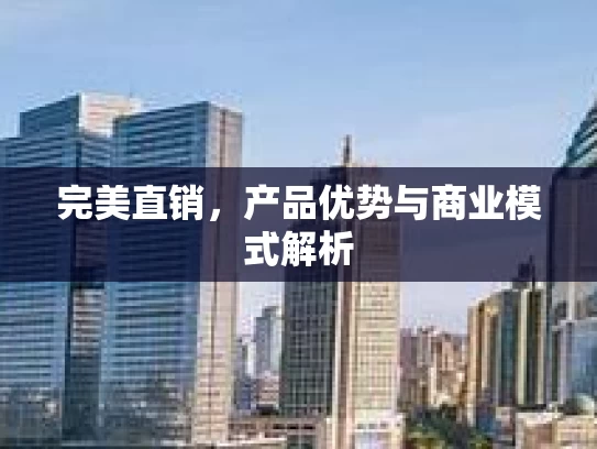 完美直销，产品优势与商业模式解析