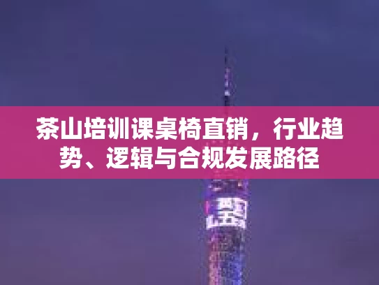 茶山培训课桌椅直销，行业趋势、逻辑与合规发展路径