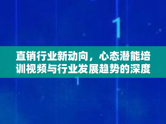 直销行业新动向，心态潜能培训视频与行业发展趋势的深度解析