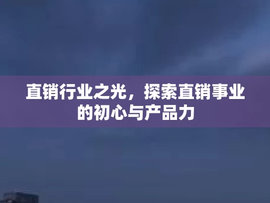 直销行业之光，探索直销事业的初心与产品力