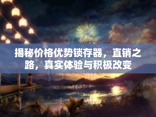 揭秘价格优势锁存器，直销之路，真实体验与积极改变