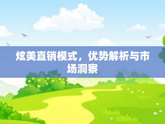 炫美直销模式，优势解析与市场洞察