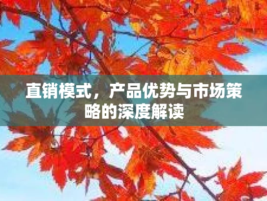 直销模式，产品优势与市场策略的深度解读