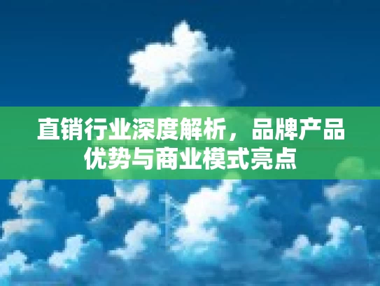 直销行业深度解析，品牌产品优势与商业模式亮点