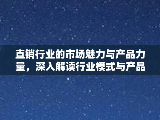 直销行业的市场魅力与产品力量，深入解读行业模式与产品优势