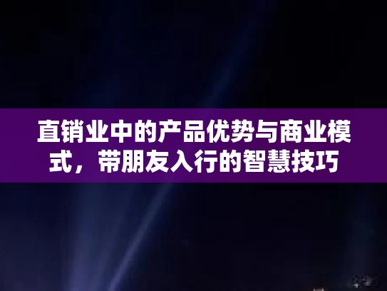 直销业中的产品优势与商业模式，带朋友入行的智慧技巧