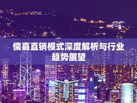 儒嘉直销模式深度解析与行业趋势展望
