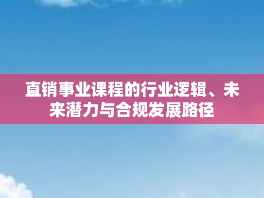 直销事业课程的行业逻辑、未来潜力与合规发展路径