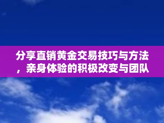 分享直销黄金交易技巧与方法，亲身体验的积极改变与团队支持文化