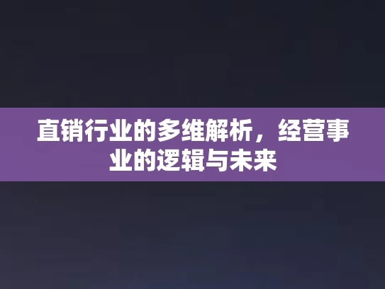 直销行业的多维解析，经营事业的逻辑与未来