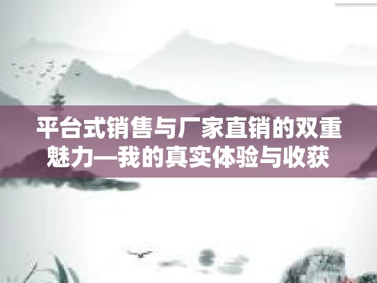 平台式销售与厂家直销的双重魅力—我的真实体验与收获