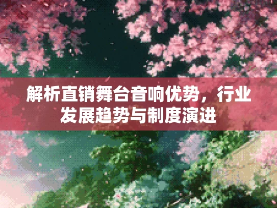 解析直销舞台音响优势，行业发展趋势与制度演进