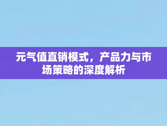 元气值直销模式，产品力与市场策略的深度解析
