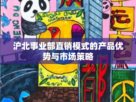 沪北事业部直销模式的产品优势与市场策略