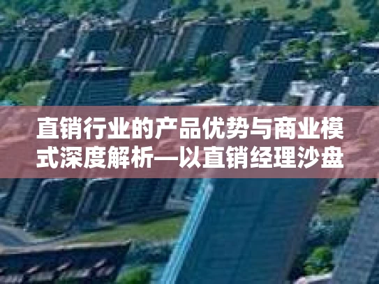 直销行业的产品优势与商业模式深度解析—以直销经理沙盘模拟体验为例