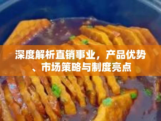 深度解析直销事业，产品优势、市场策略与制度亮点