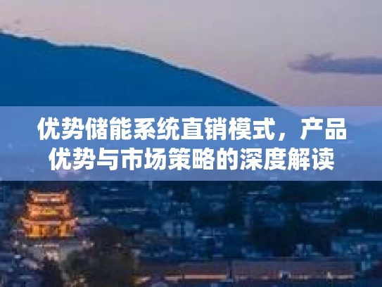 优势储能系统直销模式，产品优势与市场策略的深度解读