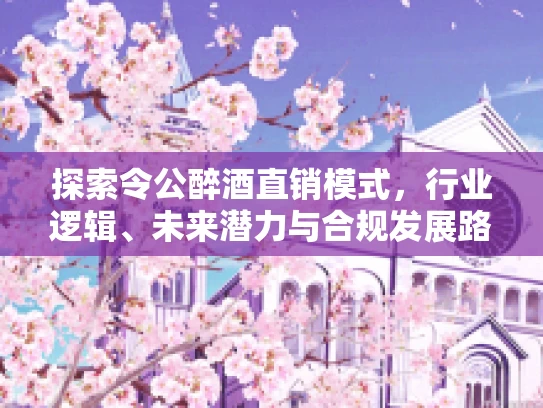 探索令公醉酒直销模式，行业逻辑、未来潜力与合规发展路径