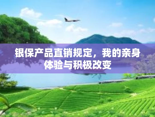 银保产品直销规定，我的亲身体验与积极改变