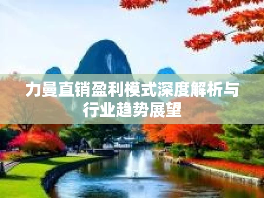力曼直销盈利模式深度解析与行业趋势展望 力曼直销盈利模式深度解析与行业趋势展望