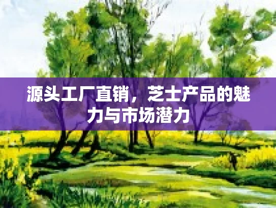 源头工厂直销，芝士产品的魅力与市场潜力