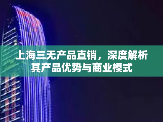 上海三无产品直销，深度解析其产品优势与商业模式