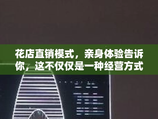 花店直销模式，亲身体验告诉你，这不仅仅是一种经营方式