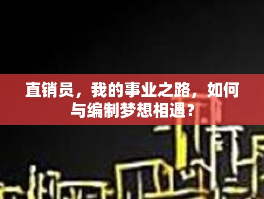直销员，我的事业之路，如何与编制梦想相遇？