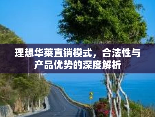 理想华莱直销模式，合法性与产品优势的深度解析