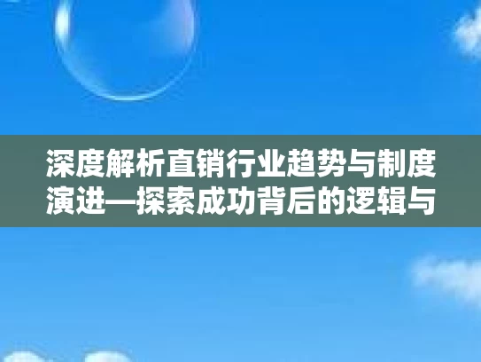 深度解析直销行业趋势与制度演进—探索成功背后的逻辑与未来潜力