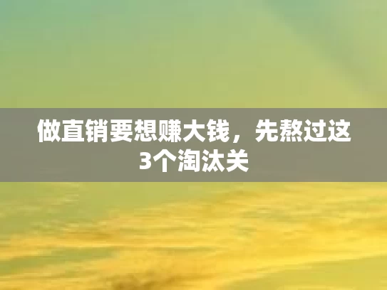 做直销要想赚大钱，先熬过这3个淘汰关