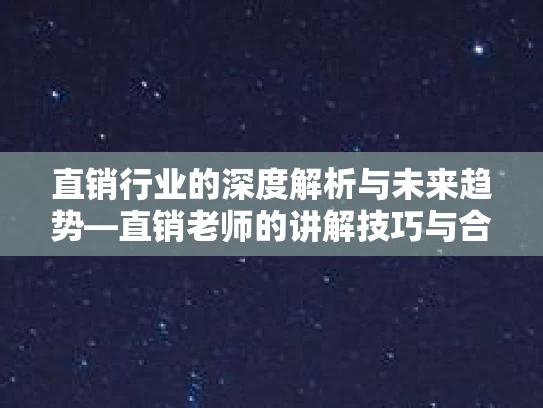 直销行业的深度解析与未来趋势—直销老师的讲解技巧与合规发展路径
