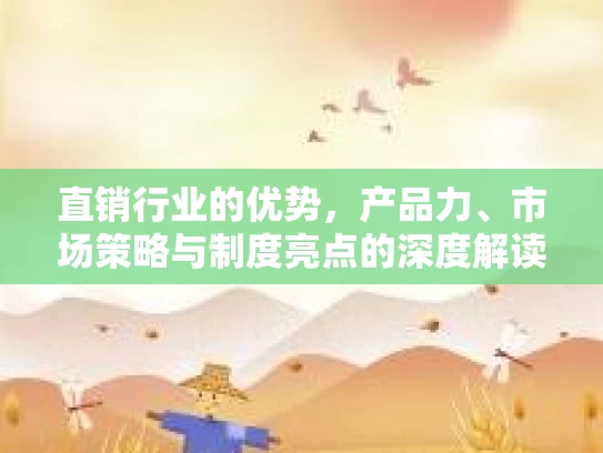 直销行业的优势，产品力、市场策略与制度亮点的深度解读