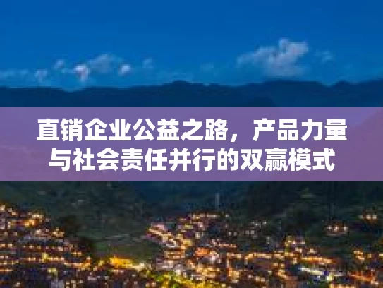 直销企业公益之路，产品力量与社会责任并行的双赢模式