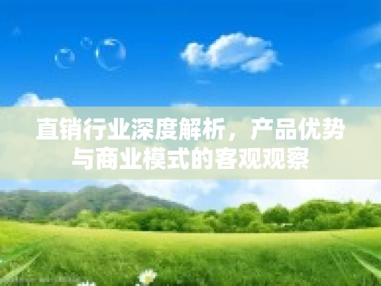 直销行业深度解析，产品优势与商业模式的客观观察