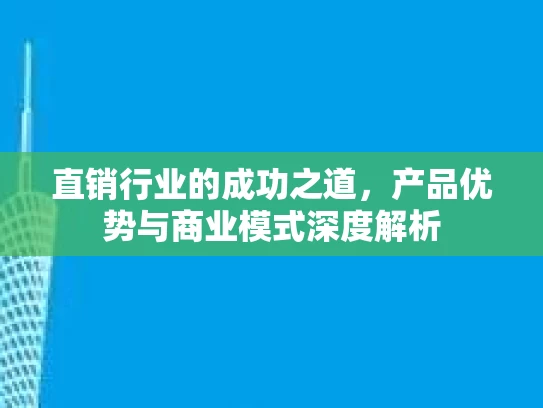 直销行业的成功之道，产品优势与商业模式深度解析