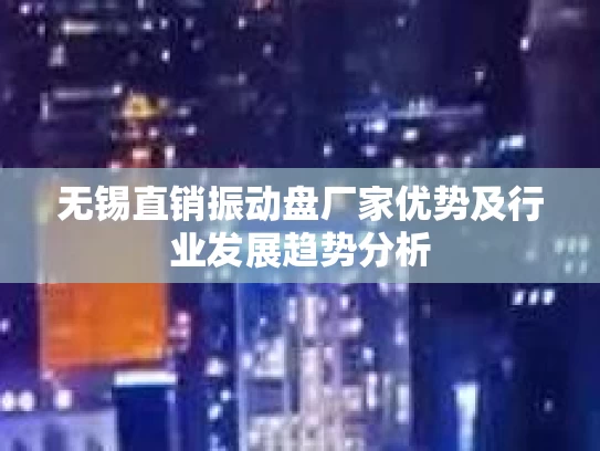 无锡直销振动盘厂家优势及行业发展趋势分析