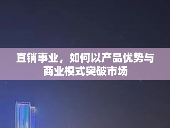 直销事业，如何以产品优势与商业模式突破市场