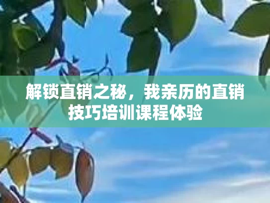解锁直销之秘，我亲历的直销技巧培训课程体验