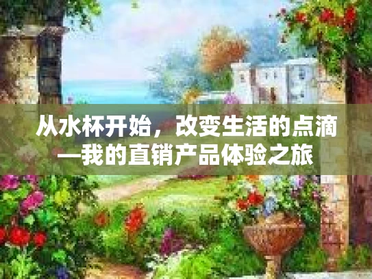 从水杯开始,改变生活的点滴—我的直销产品体验之旅