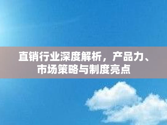 直销行业深度解析，产品力、市场策略与制度亮点