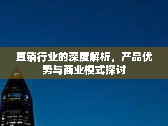 直销行业的深度解析，产品优势与商业模式探讨