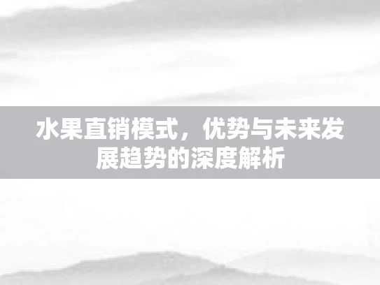 水果直销模式，优势与未来发展趋势的深度解析