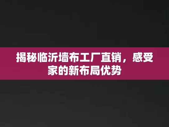 揭秘临沂墙布工厂直销，感受家的新布局优势