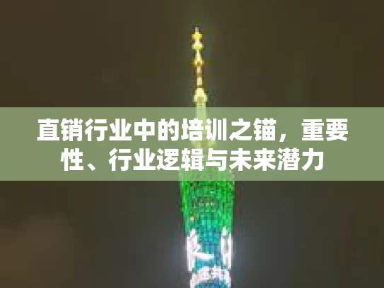 直销行业中的培训之锚，重要性、行业逻辑与未来潜力
