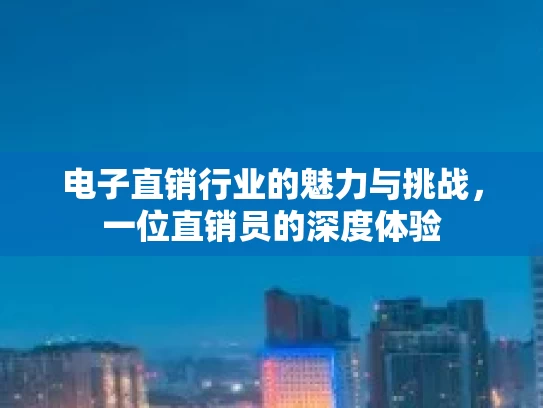 电子直销行业的魅力与挑战，一位直销员的深度体验
